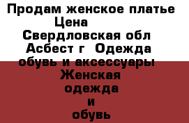 Продам женское платье › Цена ­ 3 100 - Свердловская обл., Асбест г. Одежда, обувь и аксессуары » Женская одежда и обувь   . Свердловская обл.,Асбест г.